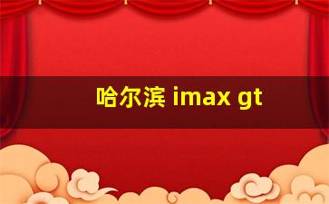 哈尔滨 imax gt